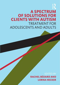 A Spectrum of Solutions for Clients with Autism (Treatment for Adolescents and Adults) - 9780367280499 by Rachel Bedard, Lorna Hecker, 9780367280499