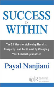 Success Is Within (The 21 Ways for Achieving Results, Prosperity, and Fulfillment by Changing Your Leadership Mindset) - 9780367232634 by Payal Nanjiani, 9780367232634