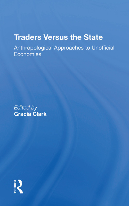 Traders Versus The State (Anthropological Approaches To Unofficial Economies) - 9780367214784 by Gracia Clark, 9780367214784
