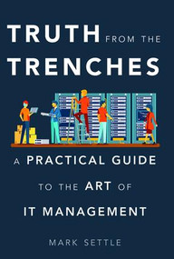 Truth from the Trenches (A Practical Guide to the Art of It Management) by Mark Settle, 9781629561936