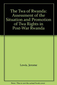 The TWA of Rwanda (Assessment of the Situation and Promotion of TWA Rights in Post-War Rwanda) by Jerome Lewis, Judy Knight, 9780105638704