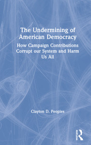 The Undermining of American Democracy (How Campaign Contributions Corrupt our System and Harm Us All) - 9780367342777 by Clayton D. Peoples, 9780367342777