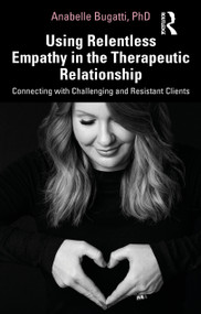 Using Relentless Empathy in the Therapeutic Relationship (Connecting with Challenging and Resistant Clients) - 9780367350444 by Anabelle Bugatti, 9780367350444