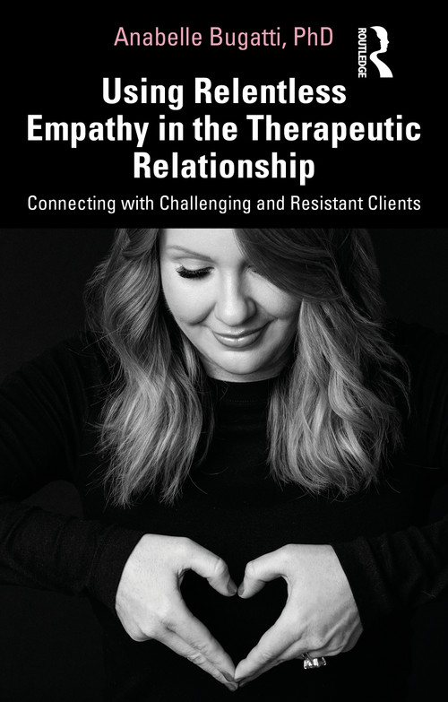 Using Relentless Empathy in the Therapeutic Relationship (Connecting with Challenging and Resistant Clients) - 9780367350444 by Anabelle Bugatti, 9780367350444