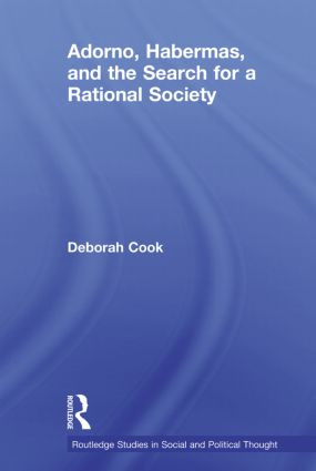Adorno, Habermas and the Search for a Rational Society by Deborah Cook, 9780415619226