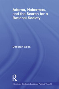 Adorno, Habermas and the Search for a Rational Society by Deborah Cook, 9780415619226