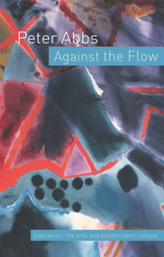 Against the Flow (Education, the Art and Postmodern Culture) by Peter Abbs, 9780415297929