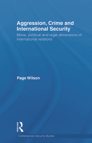 Aggression, Crime and International Security (Moral, Political and Legal Dimensions of International Relations) - 9780415691567 by Page Wilson, 9780415691567