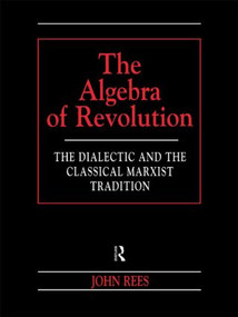 The Algebra of Revolution (The Dialectic and the Classical Marxist Tradition) by John Rees, 9780415198776