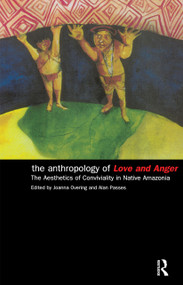 The Anthropology of Love and Anger (The Aesthetics of Conviviality in Native Amazonia) - 9780415224185 by Joanna Overing, Alan Passes, 9780415224185
