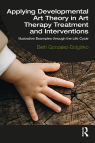 Applying Developmental Art Theory in Art Therapy Treatment and Interventions (Illustrative Examples through the Life Cycle) - 9780367858971 by Beth Gonzalez-Dolginko, 9780367858971