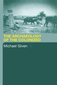 The Archaeology of the Colonized - 9780415369923 by Michael Given, 9780415369923