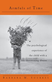 Armfuls of Time (The Psychological Experience of the Child with a Life-Threatening Illness) - 9780415132930 by Barbara M. Sourkes, 9780415132930