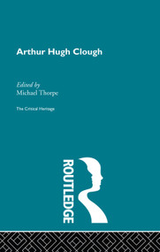 Arthur Hugh Clough (The Critical Heritage) by Michael Thorpe, 9780415756747