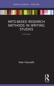 Arts-Based Research Methods in Writing Studies (A Primer) - 9780367568146 by Kate Hanzalik, 9780367568146