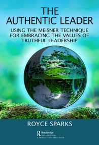 The Authentic Leader (Using the Meisner Technique for Embracing the Values of Truthful Leadership) - 9780367900991 by Royce Sparks, 9780367900991