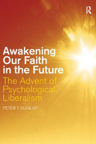 Awakening our Faith in the Future (The Advent of Psychological Liberalism) by Peter T. Dunlap, 9780415445061