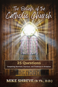 The Beliefs of the Catholic Church (25 Questions Comparing Doctrines, Practices, and Traditions to Scriptures) by Mike Shreve, 9781949297713