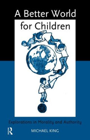 A Better World for Children? (Explorations in Morality and Authority) - 9780415150187 by Michael King, 9780415150187