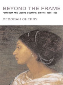 Beyond the Frame (Feminism and Visual Culture, Britain 1850 -1900) - 9780415107273 by Deborah Cherry, 9780415107273