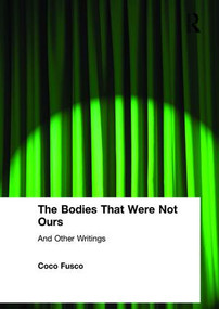 The Bodies That Were Not Ours (And Other Writings) - 9780415251747 by Coco Fusco, 9780415251747