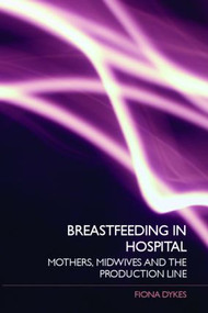 Breastfeeding in Hospital (Mothers, Midwives and the Production Line) - 9780415395762 by Fiona Dykes, 9780415395762
