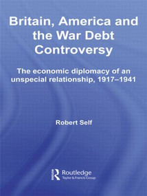 Britain, America and the War Debt Controversy (The Economic Diplomacy of an Unspecial Relationship, 1917-45) - 9780415511452 by Robert Self, 9780415511452