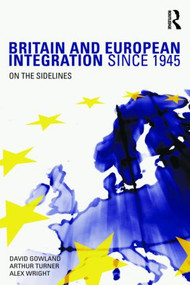 Britain and European Integration since 1945 (On the Sidelines) by David Gowland, Arthur Turner, Alex Wright, 9780415322133
