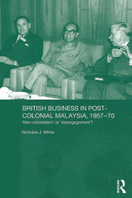 British Business in Post-Colonial Malaysia, 1957-70 (Neo-colonialism or Disengagement?) - 9780415646239 by Nicholas J. White, 9780415646239