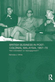 British Business in Post-Colonial Malaysia, 1957-70 (Neo-colonialism or Disengagement?) - 9780415646239 by Nicholas J. White, 9780415646239