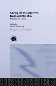 Caring for the Elderly in Japan and the US (Practices and Policies) - 9780415510721 by Susan Orpett Long, 9780415510721