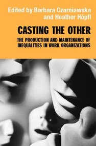 Casting the Other (The Production and Maintenance of Inequalities in Work Organizations) by Barbara Czarniawska, Heather Hopfl, 9780415275026