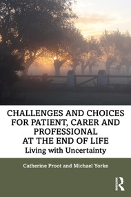 Challenges and Choices for Patient, Carer and Professional at the End of Life (Living with Uncertainty) - 9780367544461 by Catherine Proot, Michael Yorke, 9780367544461