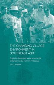 The Changing Village Environment in Southeast Asia (Applied anthropology and environmental reclamation in the northern Philippines) - 9780415511537 by Ben Wallace, 9780415511537