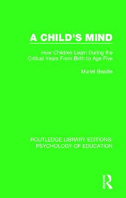 A Child's Mind (How Children Learn During the Critical Years from Birth to Age Five Years) - 9780415384445 by Muriel Beadle, 9780415384445