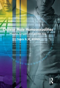 Chinese Male Homosexualities (Memba, Tongzhi and Golden Boy) by Travis S. K. Kong, 9780415518987