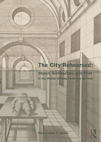 The City Rehearsed (Object, Architecture, and Print in the Worlds of Hans Vredeman de Vries) - 9780415542326 by Christopher Heuer, 9780415542326