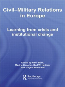 Civil-Military Relations in Europe (Learning from Crisis and Institutional Change) by Hans Born, Marina Caparini, Karl Haltiner, Jürgen Kuhlmann, 9780415545013