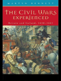 The Civil Wars Experienced (Britain and Ireland, 1638-1661) by Martyn Bennett, 9780415159029