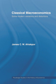 Classical Macroeconomics (Some Modern Variations and Distortions) by James C.W. Ahiakpor, 9780415771108