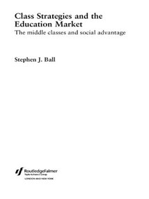Class Strategies and the Education Market (The Middle Classes and Social Advantage) by Stephen J. Ball, 9780415272773