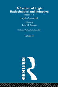 Collected Works of John Stuart Mill (VII. System of Logic: Ratiocinative and Inductive Vol A) by John M. Robson, 9780415513555