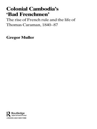 Colonial Cambodia's 'Bad Frenchmen' (The rise of French rule and the life of Thomas Caraman, 1840-87) by Gregor Muller, 9780415545532