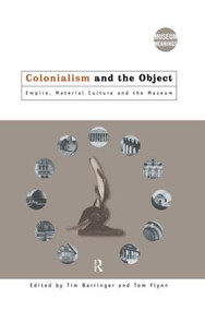 Colonialism and the Object (Empire, Material Culture and the Museum) by Tim Barringer, Tom Flynn, 9780415157766