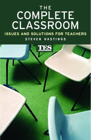 The Complete Classroom (Issues and Solutions for Teachers) - 9780415392624 by Steven Hastings, 9780415392624