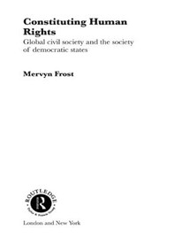 Constituting Human Rights (Global Civil Society and the Society of Democratic States) by Mervyn Frost, 9780415406543