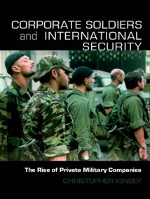 Corporate Soldiers and International Security (The Rise of Private Military Companies) by Christopher Kinsey, 9780415457767