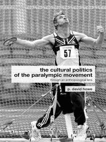 The Cultural Politics of the Paralympic Movement (Through an Anthropological Lens) - 9780415288873 by P. David Howe, 9780415288873