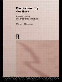 Deconstructing the Hero (Literary Theory and Children's Literature) by Margery Hourihan, 9780415141864