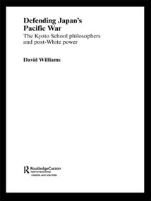 Defending Japan's Pacific War (The Kyoto School Philosophers and Post-White Power) - 9780415323154 by David Williams, 9780415323154
